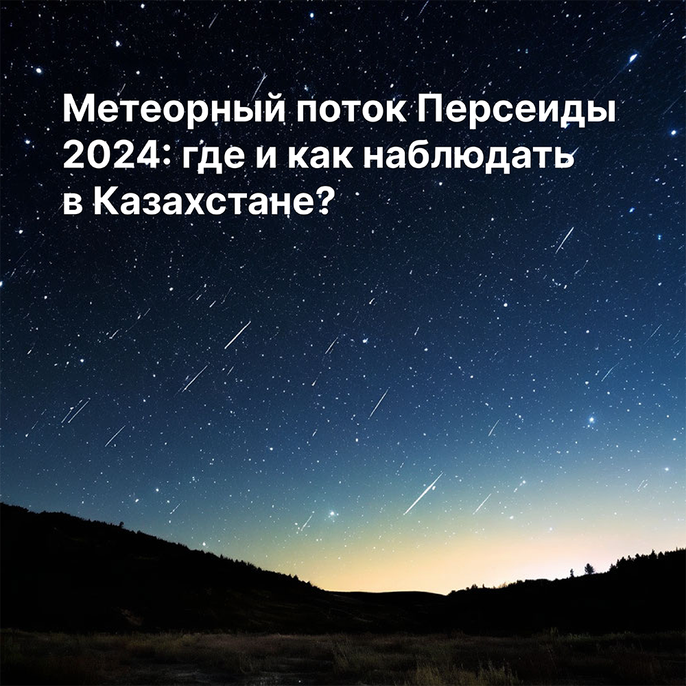 Яндекс Погода рассказала, где и когда в Казахстане можно будет увидеть самый сильный звездопад этого лета